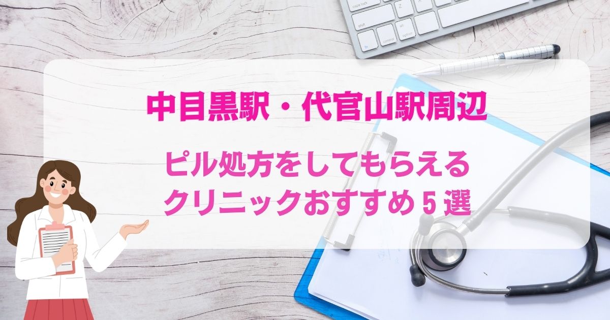ピル処方をしてもらえる中目黒駅・代官山駅周辺のクリニックおすすめ5選