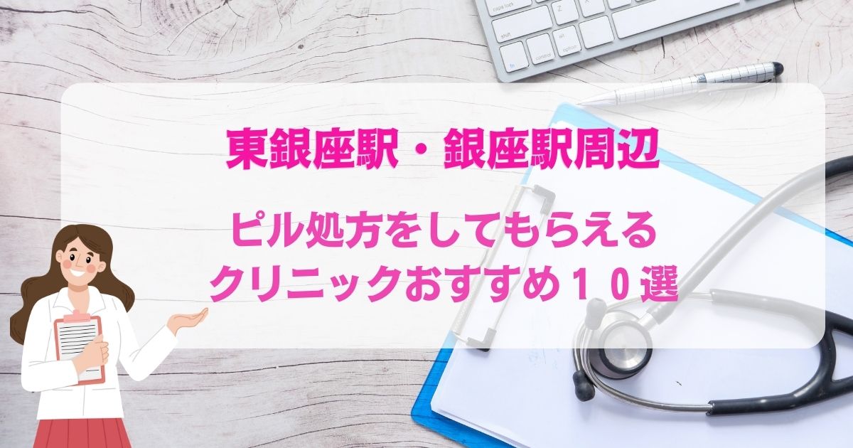 ピル処方をしてもらえる東銀座駅・銀座駅周辺のクリニックおすすめ10選