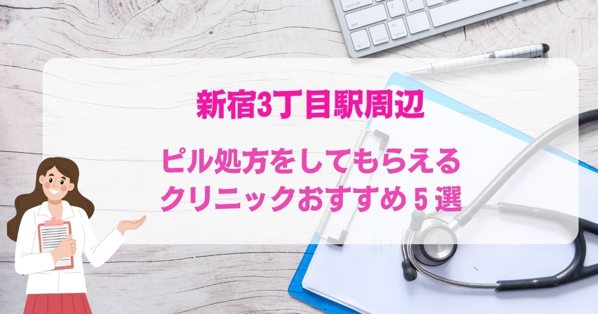ピル処方をしてもらえる新宿3丁目駅周辺のクリニックおすすめ5選