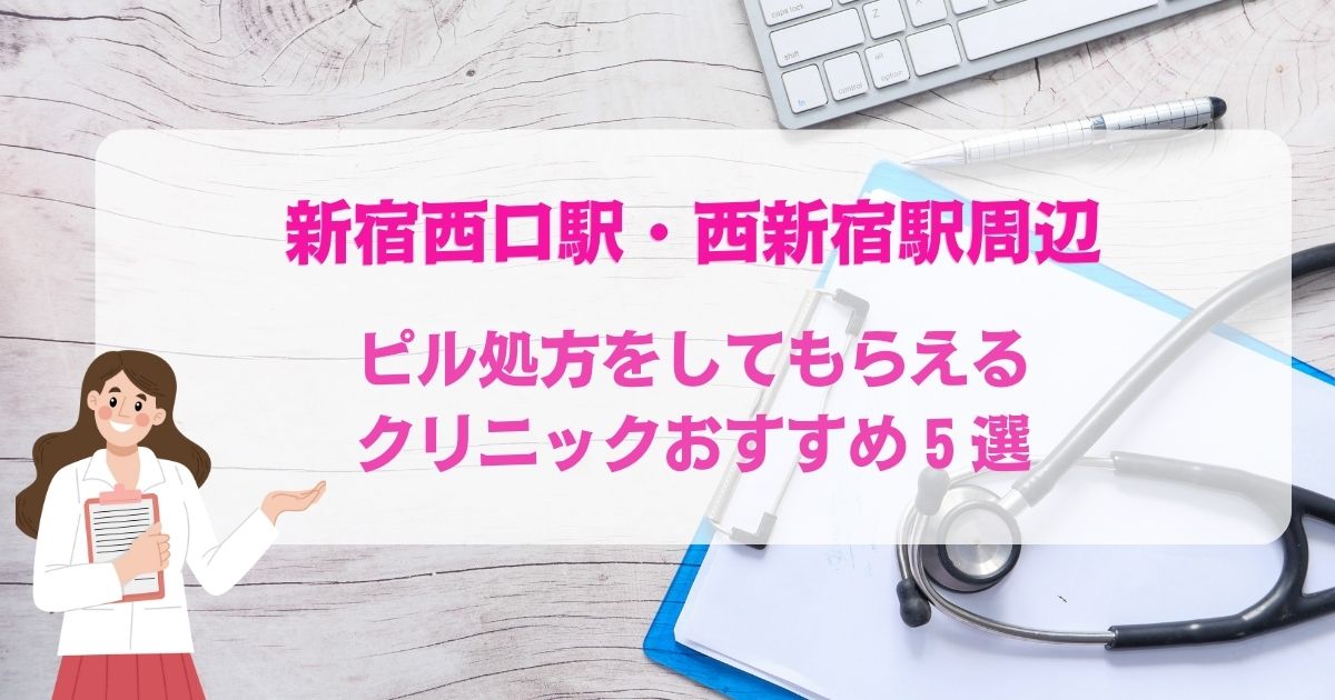 ピル処方をしてもらえる新宿西口駅・西新宿駅周辺のクリニックおすすめ5選