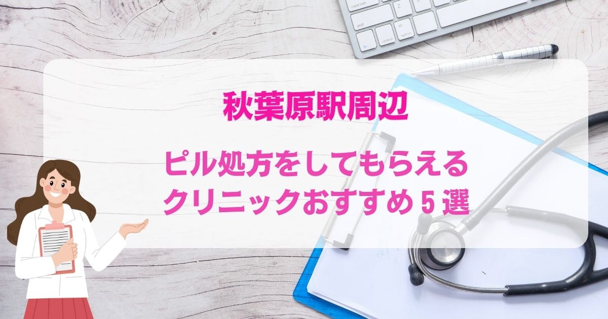 ピル処方をしてもらえる秋葉原駅周辺のクリニックおすすめ5選