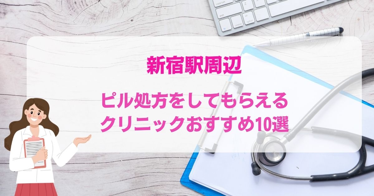 ピル処方をしてもらえる新宿駅周辺のクリニックおすすめ10選