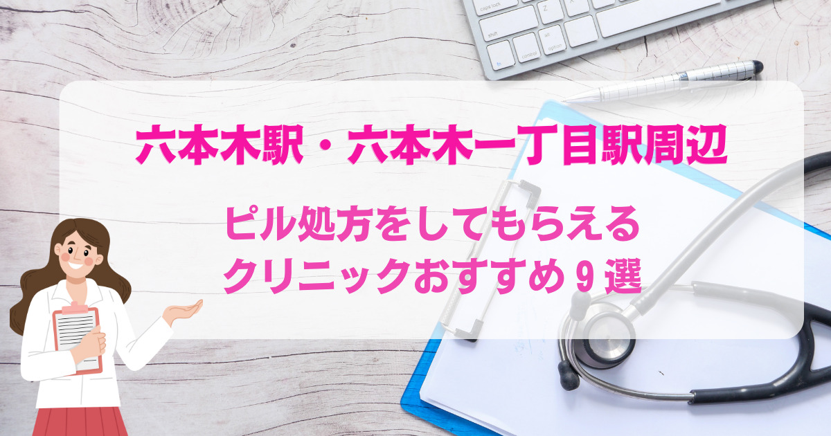 ピル処方をしてもらえる六本木駅・六本木一丁目駅周辺のクリニックおすすめ9選